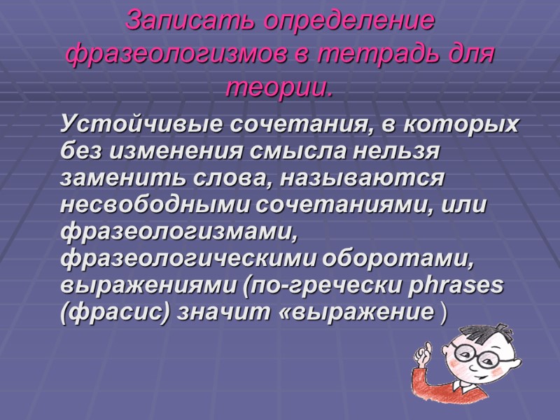 Записать определение фразеологизмов в тетрадь для теории.       